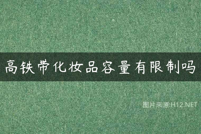 高铁带化妆品容量有限制吗