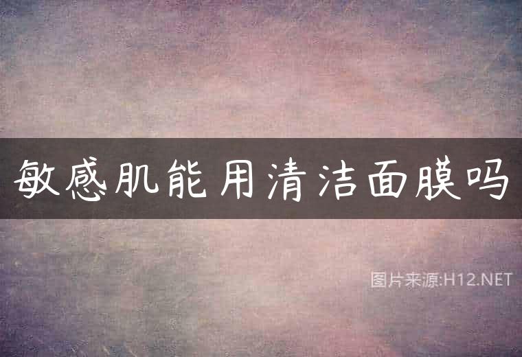 敏感肌能用清洁面膜吗