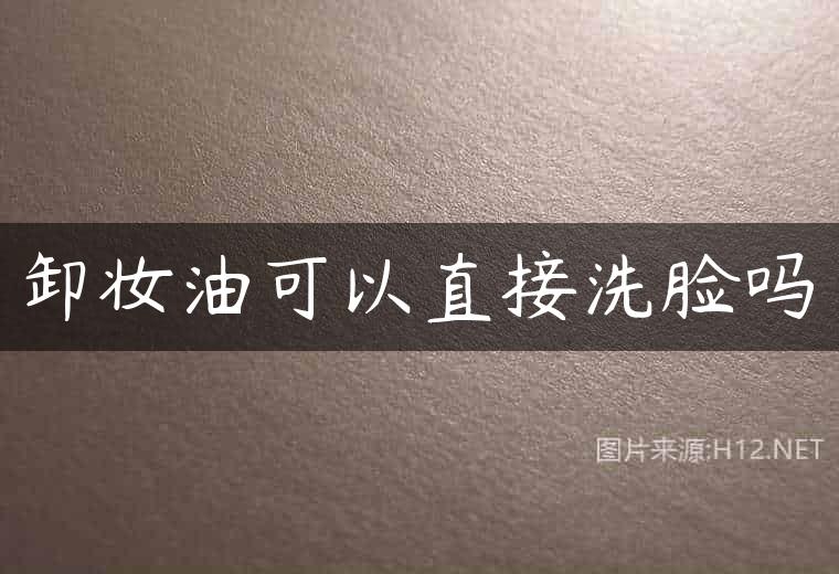 卸妆油可以直接洗脸吗