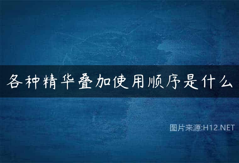 各种精华叠加使用顺序是什么
