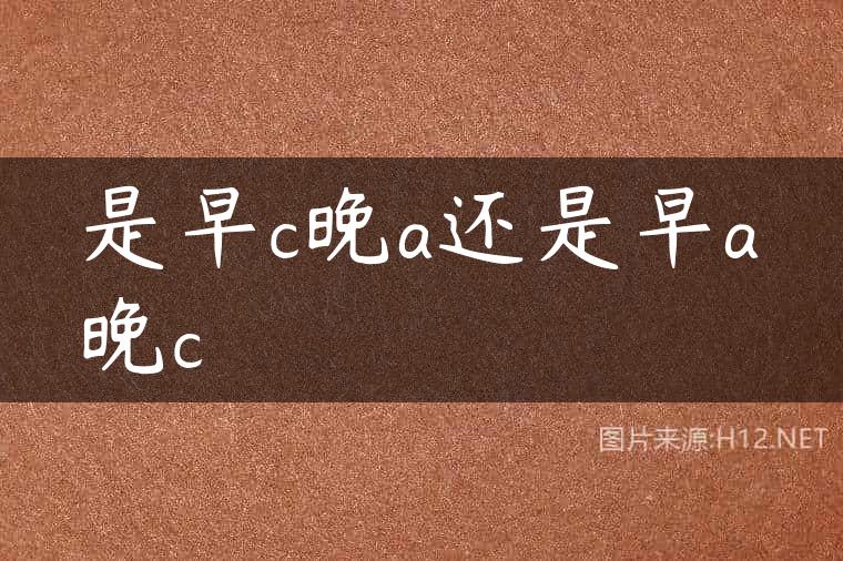 是早c晚a还是早a晚c