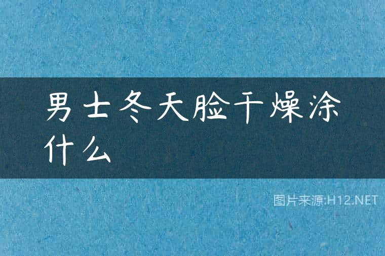 男士冬天脸干燥涂什么