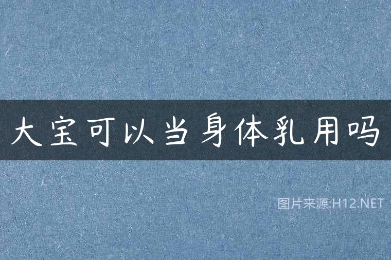 大宝可以当身体乳用吗