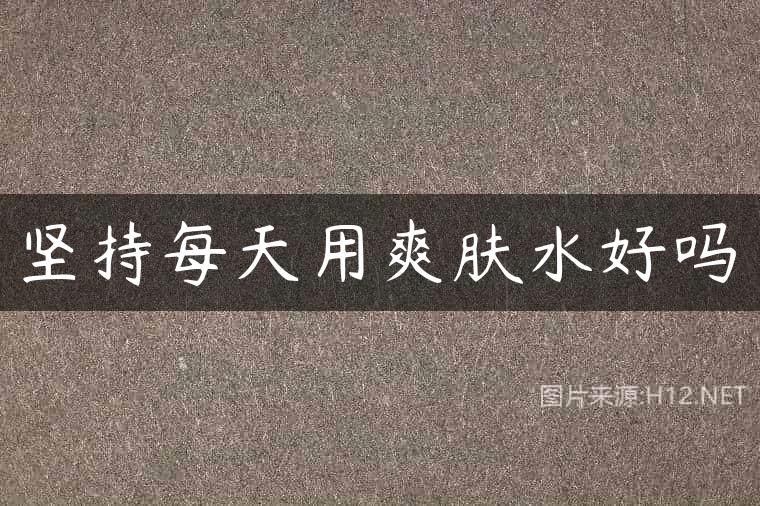 坚持每天用爽肤水好吗