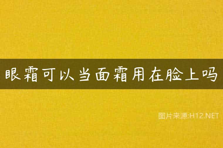 眼霜可以当面霜用在脸上吗