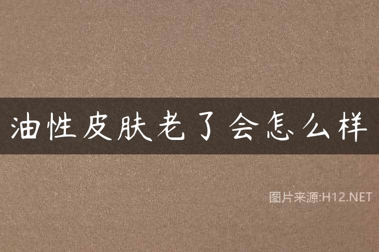 油性皮肤老了会怎么样