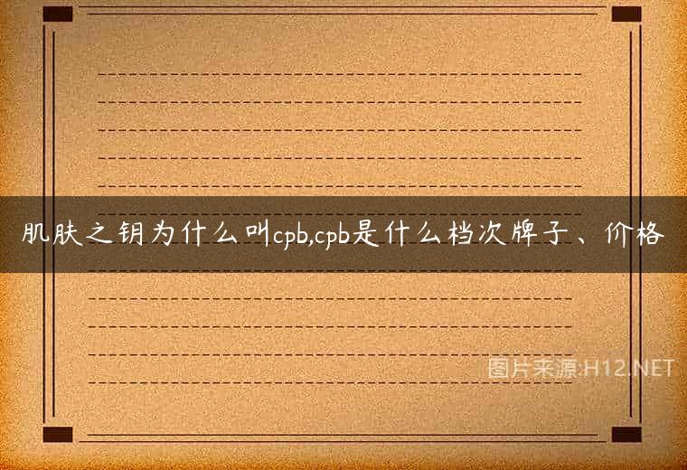 肌肤之钥为什么叫cpb,cpb是什么档次牌子、价格