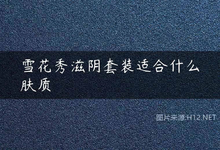 雪花秀滋阴套装适合什么肤质