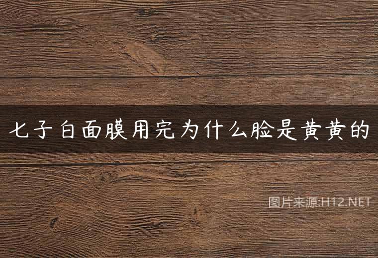 七子白面膜用完为什么脸是黄黄的