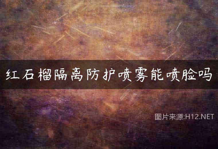 红石榴隔离防护喷雾能喷脸吗