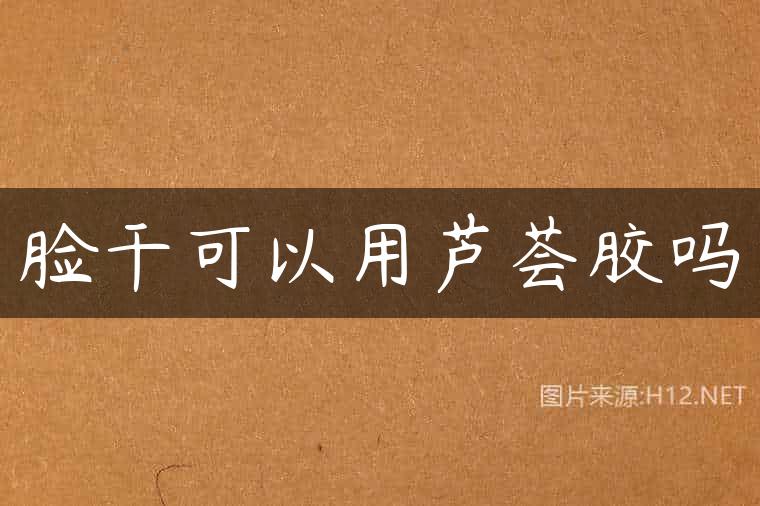 脸干可以用芦荟胶吗