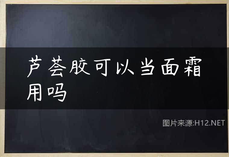 芦荟胶可以当面霜用吗