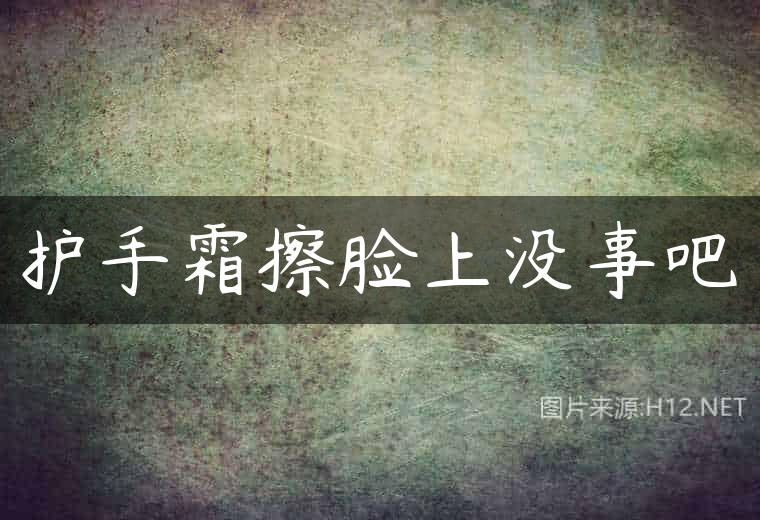 护手霜擦脸上没事吧