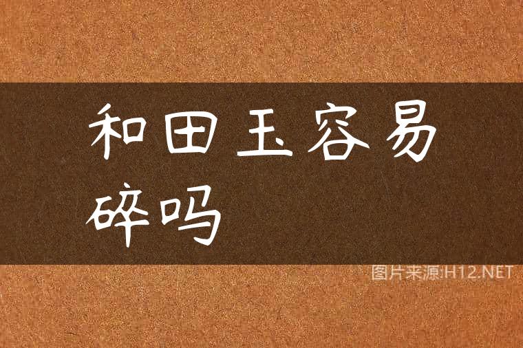 和田玉容易碎吗