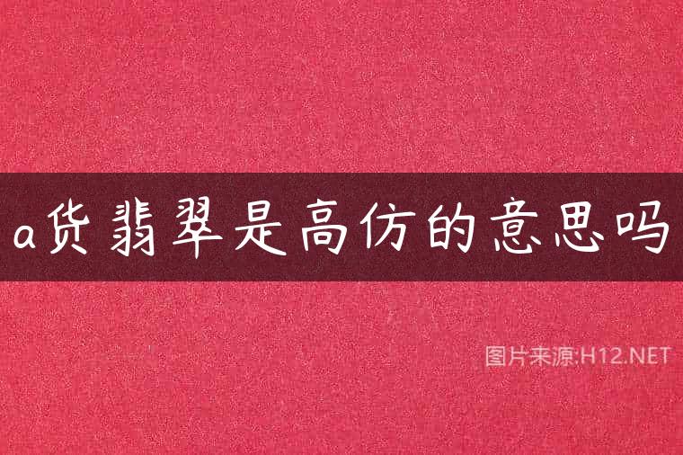 a货翡翠是高仿的意思吗