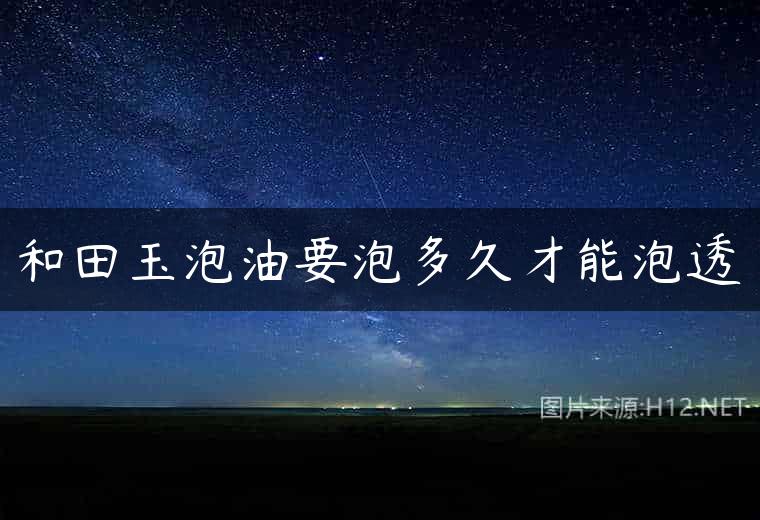 和田玉泡油要泡多久才能泡透