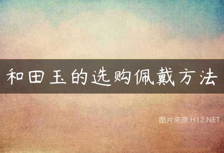和田玉的选购佩戴方法