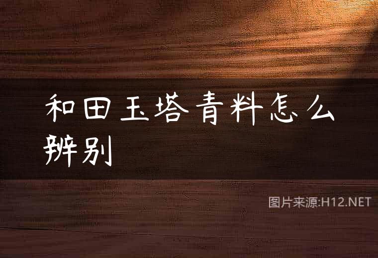 和田玉塔青料怎么辨别