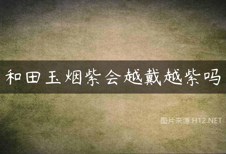 和田玉烟紫会越戴越紫吗