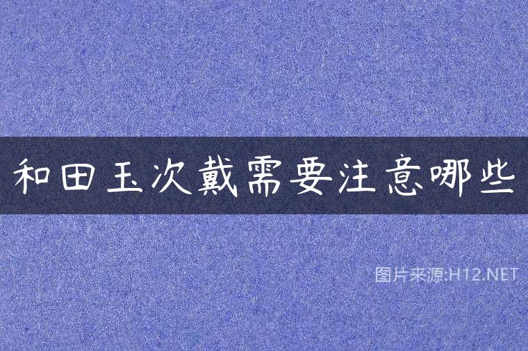 和田玉次戴需要注意哪些