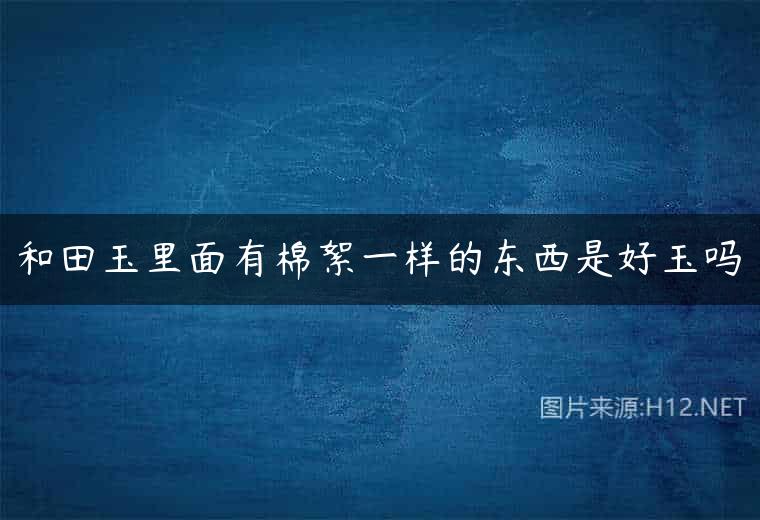 和田玉里面有棉絮一样的东西是好玉吗