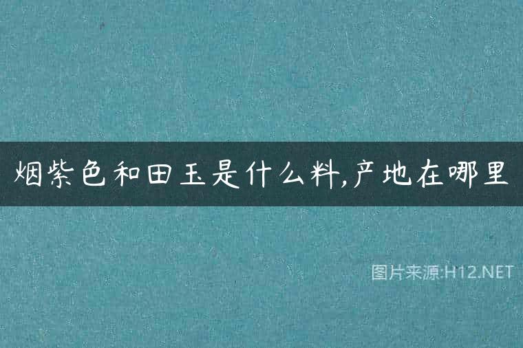 烟紫色和田玉是什么料,产地在哪里