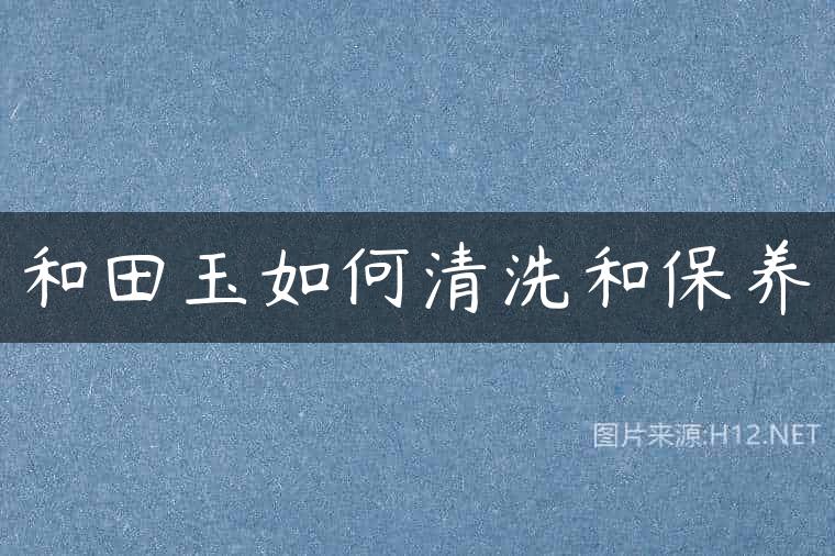 和田玉如何清洗和保养