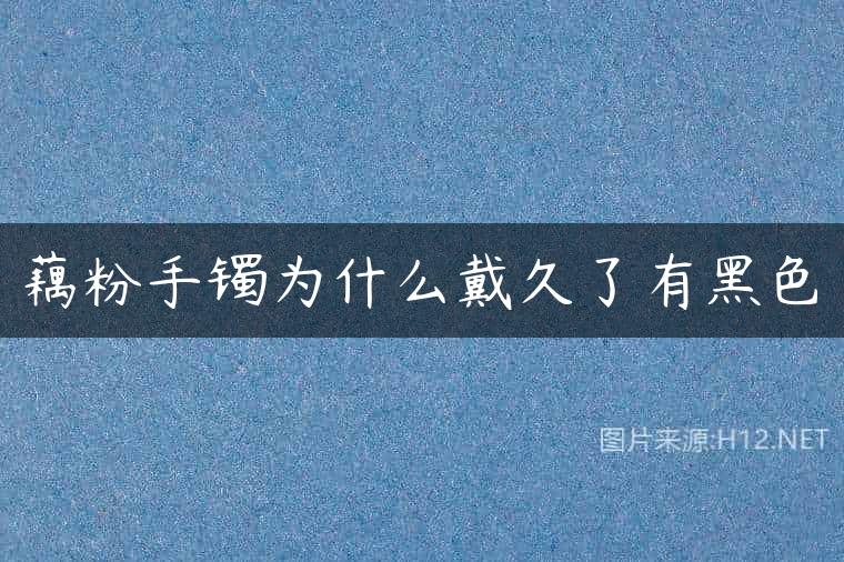 藕粉手镯为什么戴久了有黑色