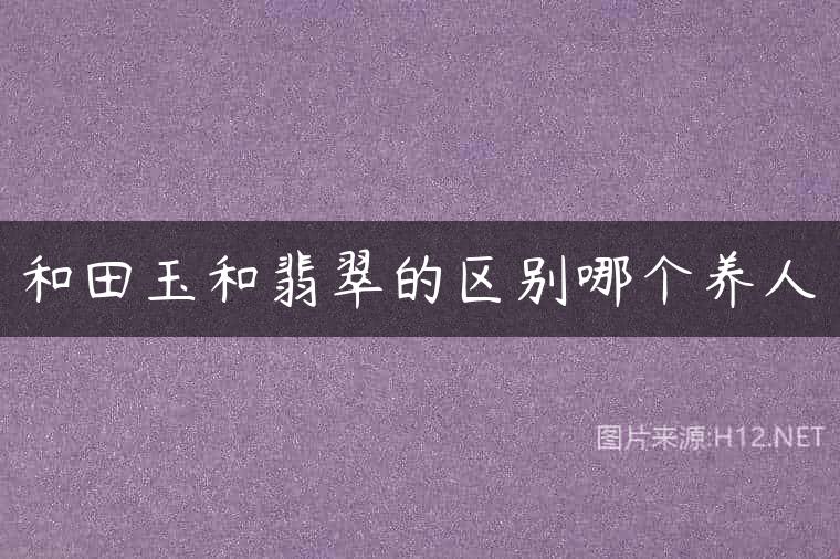 和田玉和翡翠的区别哪个养人