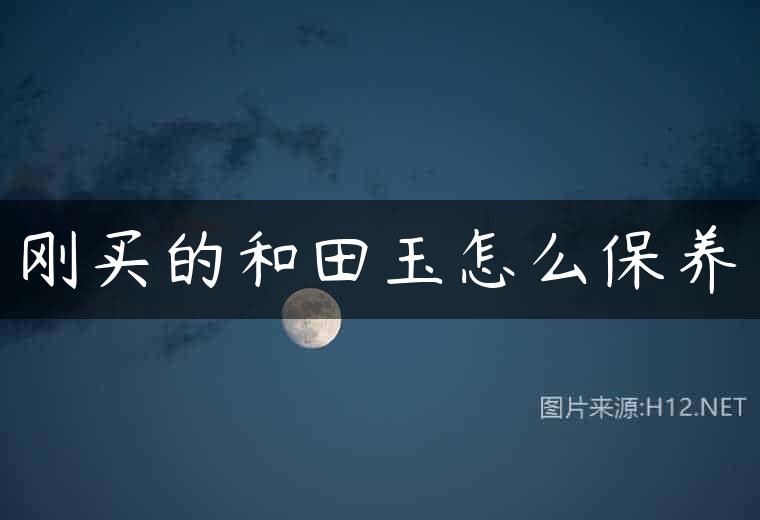刚买的和田玉怎么保养
