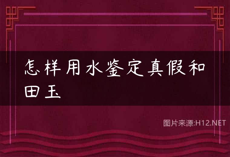 怎样用水鉴定真假和田玉