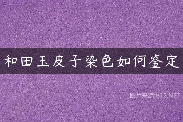和田玉皮子染色如何鉴定