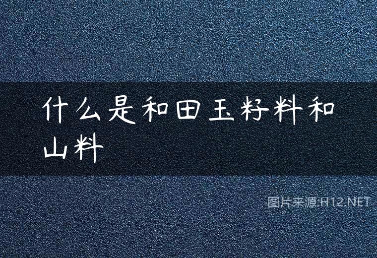 什么是和田玉籽料和山料
