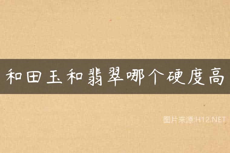和田玉和翡翠哪个硬度高