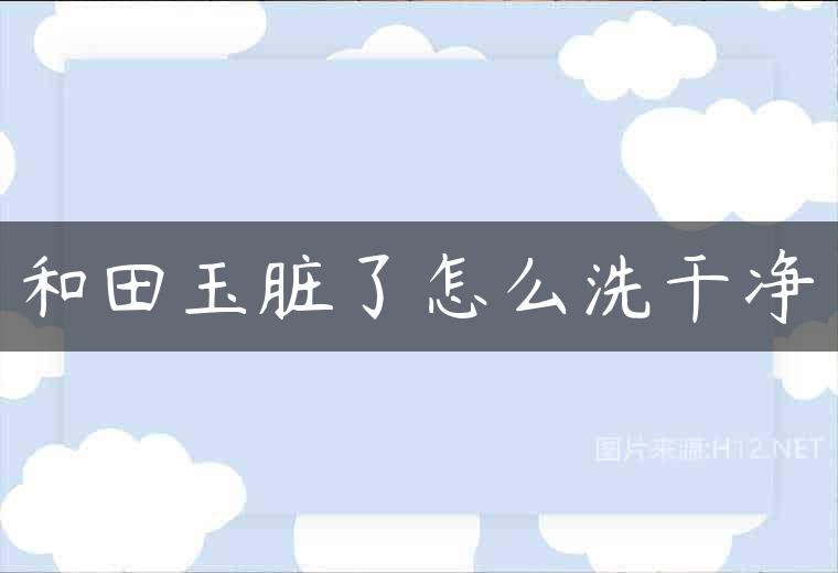 和田玉脏了怎么洗干净