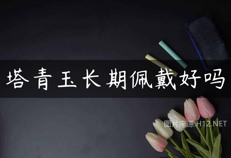 塔青玉长期佩戴好吗