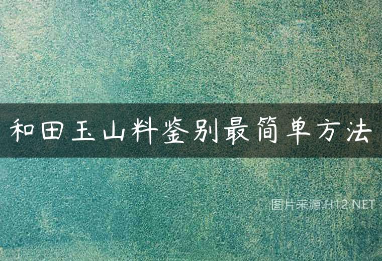 和田玉山料鉴别最简单方法