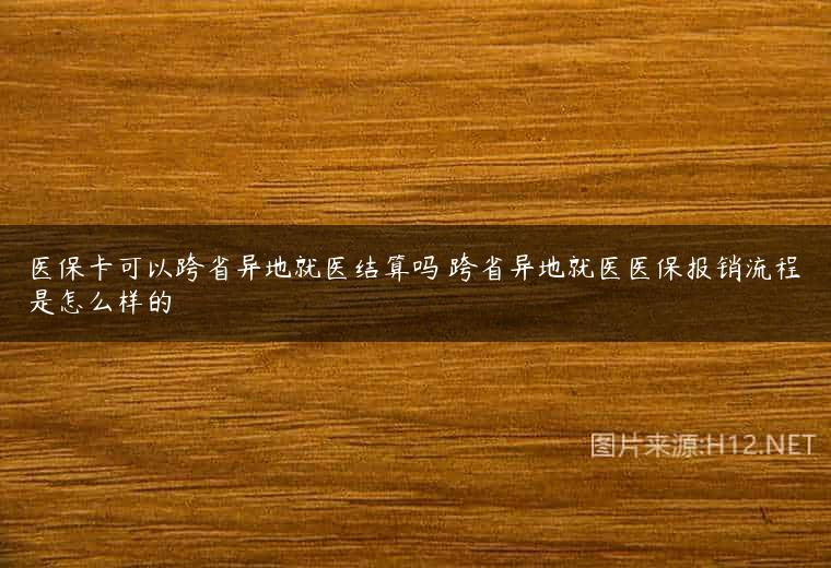 医保卡可以跨省异地就医结算吗 跨省异地就医医保报销流程是怎么样的