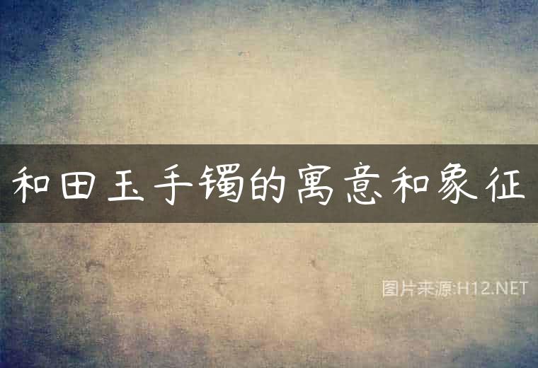 和田玉手镯的寓意和象征