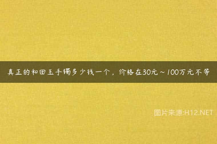 真正的和田玉手镯多少钱一个，价格在30元～100万元不等
