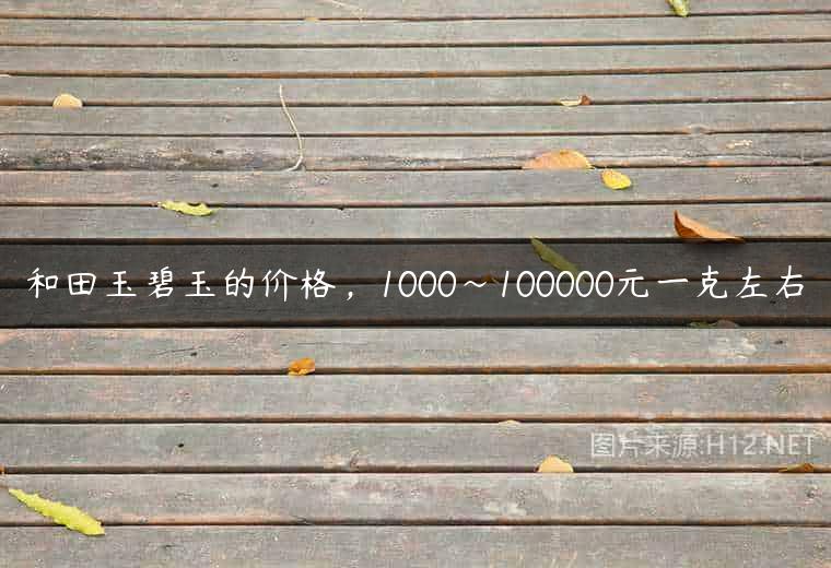 和田玉碧玉的价格，1000～100000元一克左右