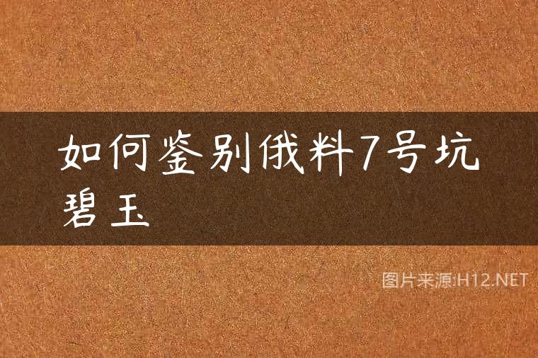 如何鉴别俄料7号坑碧玉