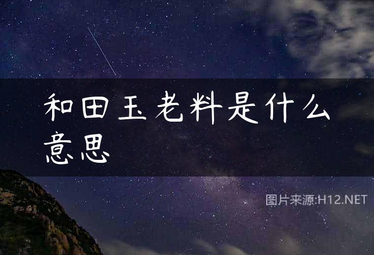 和田玉老料是什么意思