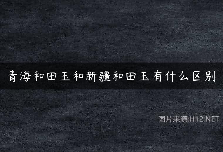 青海和田玉和新疆和田玉有什么区别
