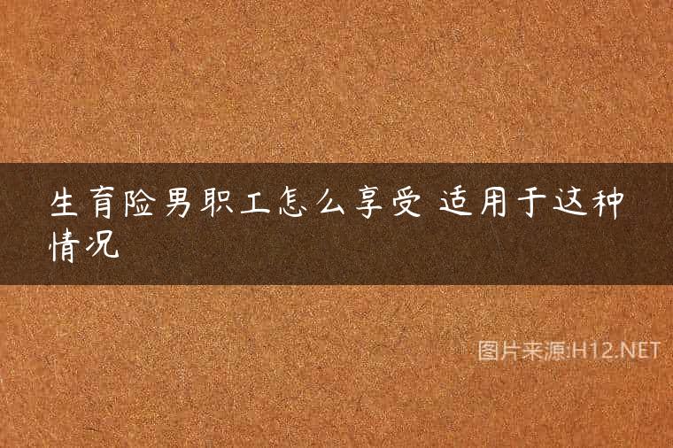 生育险男职工怎么享受 适用于这种情况