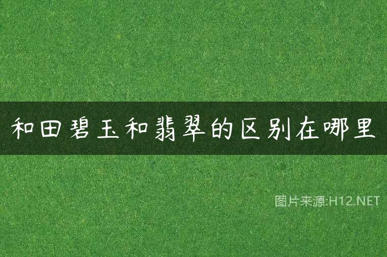 和田碧玉和翡翠的区别在哪里