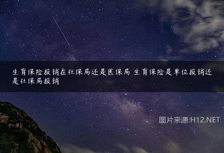 生育保险报销在社保局还是医保局 生育保险是单位报销还是社保局报销