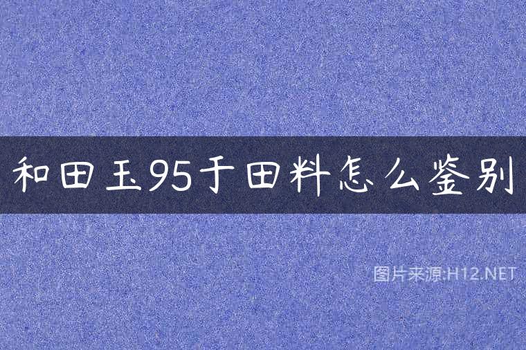 和田玉95于田料怎么鉴别