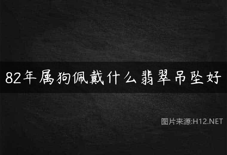 82年属狗佩戴什么翡翠吊坠好