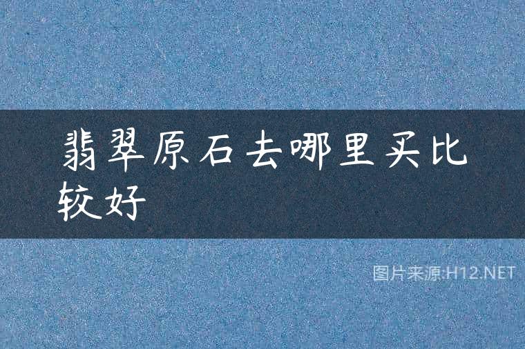 翡翠原石去哪里买比较好